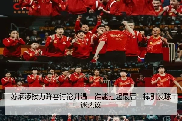 苏炳添接力阵容讨论升温，谁能扛起最后一棒引发球迷热议（bet365）